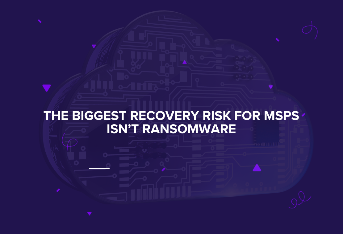 The Biggest Recovery Risk for MSPs Isn't Ransomware