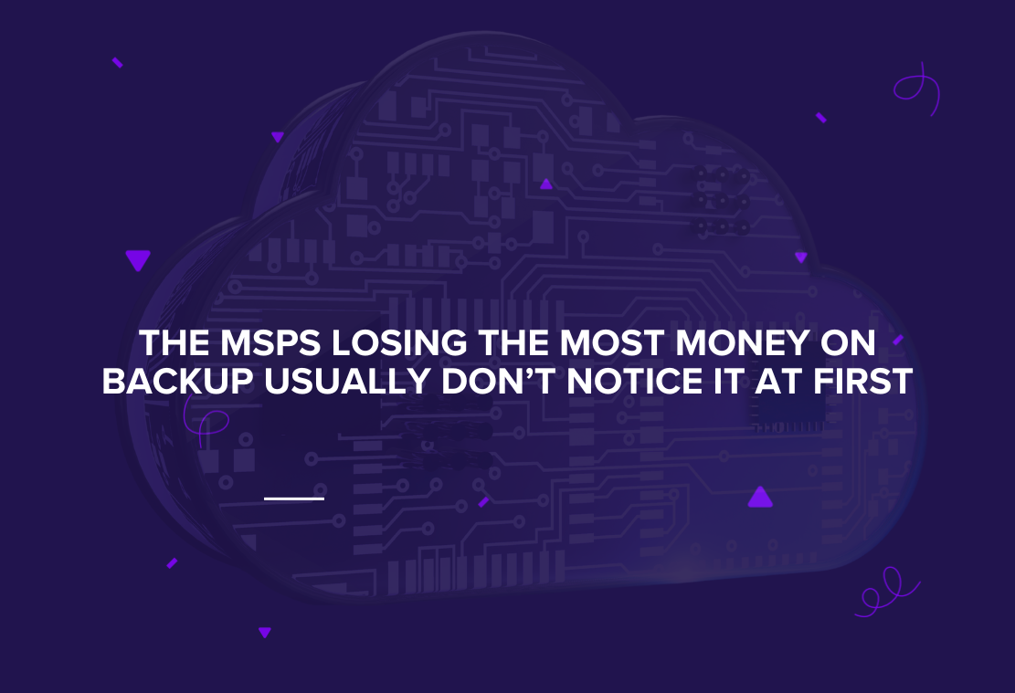 The MSPs Losing the Most Money on Backup Usually Don’t Notice It at First