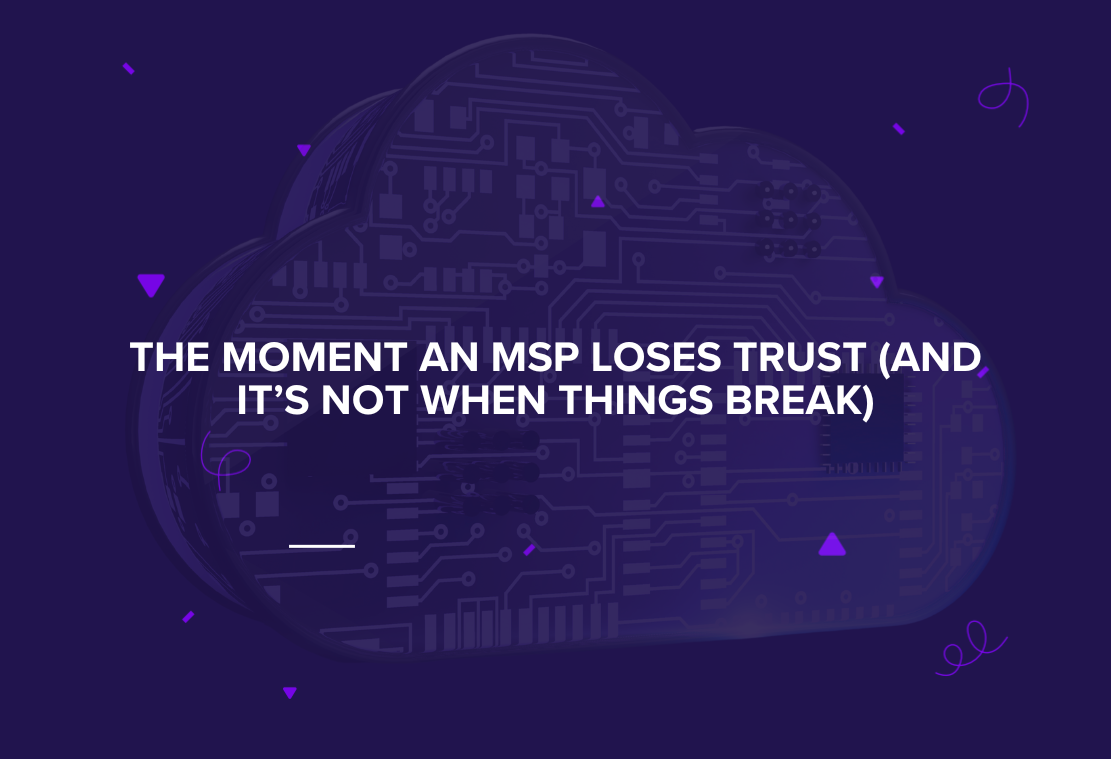 The Moment an MSP Loses Trust (And It’s Not When Things Break)