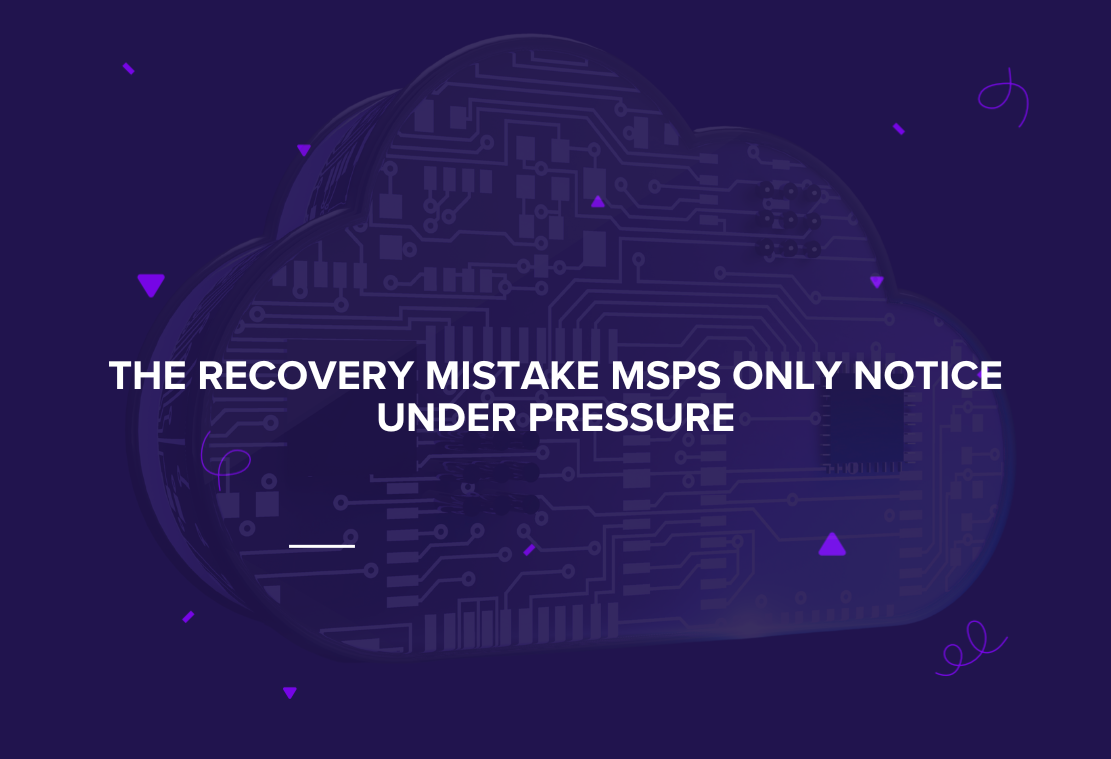 The Recovery Mistake MSPs Only Notice Under Pressure